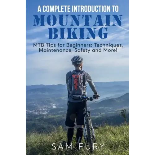 A Complete Introduction to Mountain Biking: MTB Tips for Beginners: Techniques, Maintenance, Safety and More!