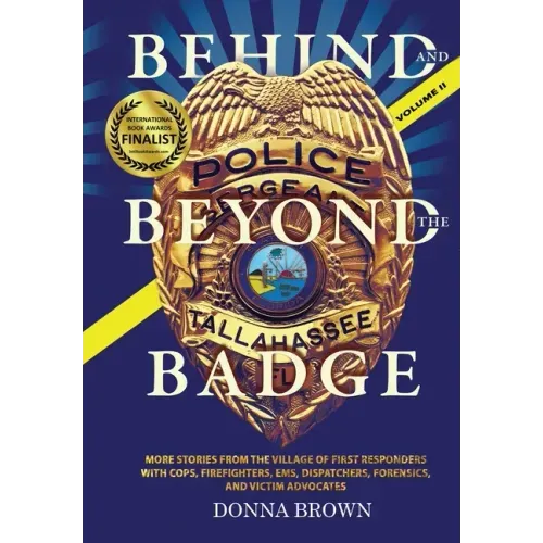 BEHIND AND BEYOND THE BADGE - Volume II: More Stories from the Village of First Responders with Cops, Firefighters, Ems, Dispatchers, Forensics, and V