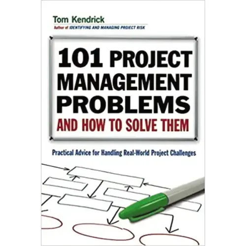 101 Project Management Problems and How to Solve Them: Practical Advice for Handling Real-World Project Challenges