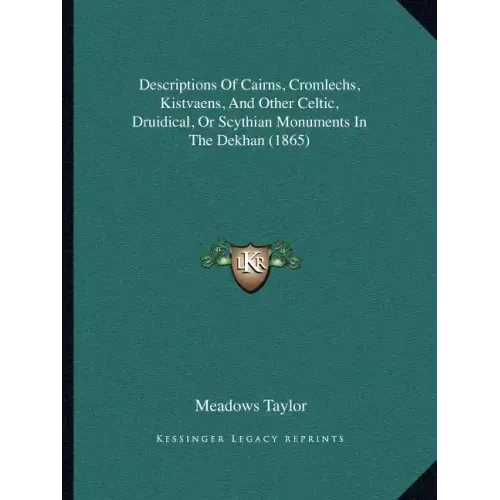 Descriptions Of Cairns, Cromlechs, Kistvaens, And Other Celtic, Druidical, Or Scythian Monuments In The Dekhan (1865)