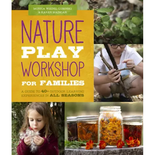 Nature Play Workshop for Families: A Guide to 40+ Outdoor Learning Experiences in All Seasons