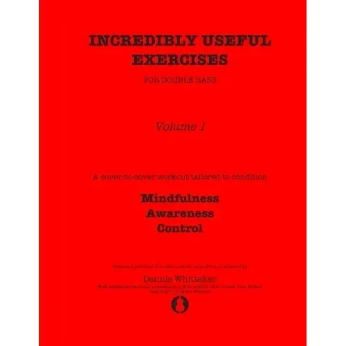Incredibly Useful Exercises for Double Bass: Volume 1 - Mindfulness, Awareness, Control