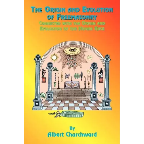 The Origin and Evolution of Freemasonry: Connected with the Origin and Evolution of the Human Race