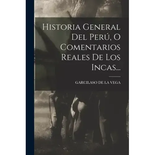 Historia General Del Perú, O Comentarios Reales De Los Incas...