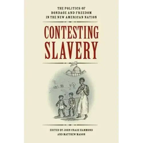 Contesting Slavery: The Politics of Bondage and Freedom in the New American Nation