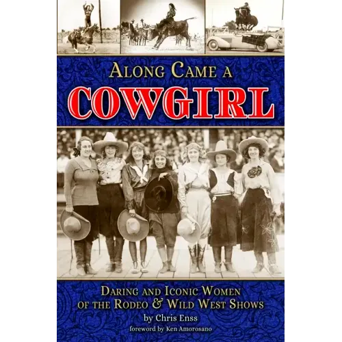 Along Came a Cowgirl: Daring and Iconic Women of the Rodeo & Wild West Shows