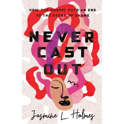 Never Cast Out: How the Gospel Puts an End to the Story of Shame