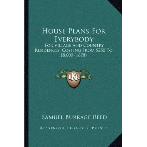 House Plans for Everybody: For Village and Country Residences, Costing from $250 to $8,000 (1878)