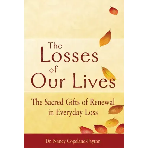 The Losses of Our Lives: The Sacred Gifts of Renewal in Everyday Loss