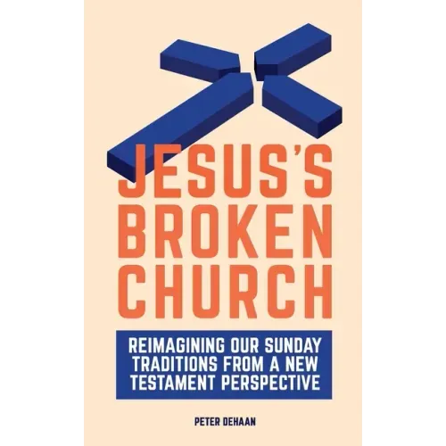 Jesus's Broken Church: Reimagining Our Sunday Traditions from a New Testament Perspective