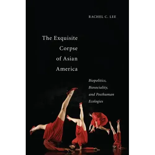 The Exquisite Corpse of Asian America: Biopolitics, Biosociality, and Posthuman Ecologies