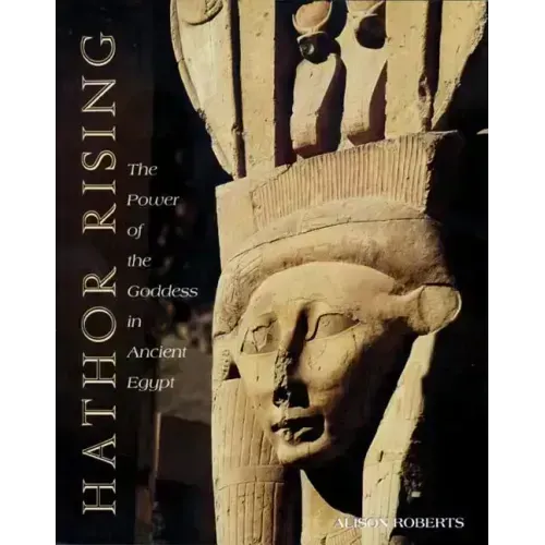 Hathor Rising: The Power of the Goddess in Ancient Egypt