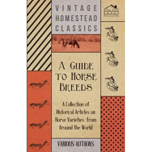 A Guide to Horse Breeds - A Collection of Historical Articles on Horse Varieties from Around the World