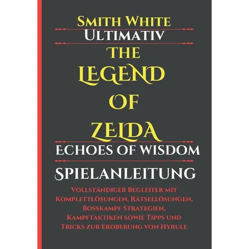 Ultimativ The Legend of Zelda Echoes of Wisdom Spielanleitung: Vollständiger Begleiter mit Komplettlösungen, Rätsellösungen, Bosskampf Strategien, Kam