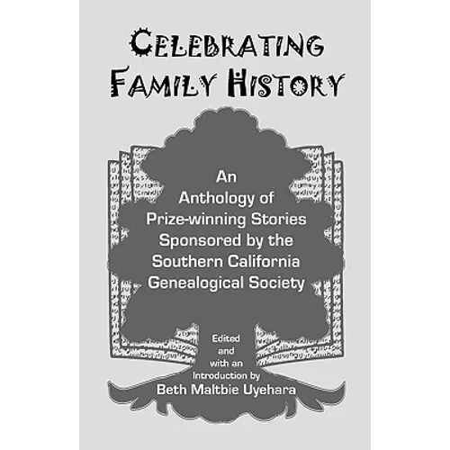 Celebrating Family History, an Anthology of Prize-Winning Stories Sponsored by the Southern California Genealogical Society
