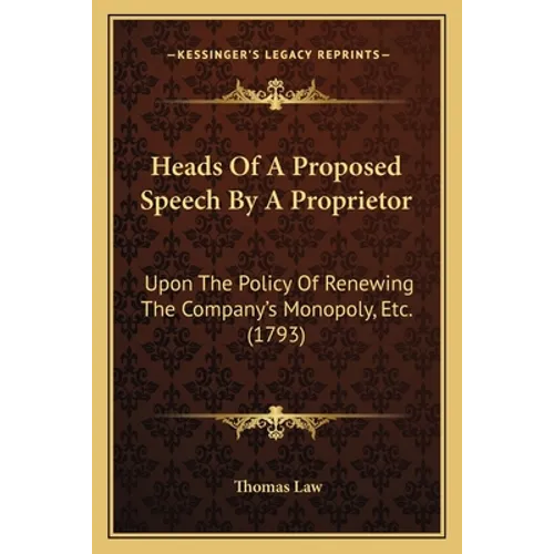 Heads Of A Proposed Speech By A Proprietor: Upon The Policy Of Renewing The Company's Monopoly, Etc. (1793)