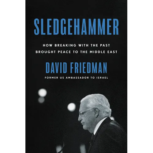 Sledgehammer: How Breaking with the Past Brought Peace to the Middle East