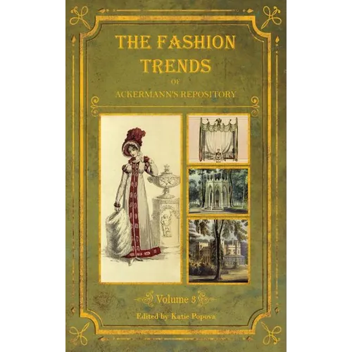 The Fashion Trends of Ackermann's Repository of Arts, Literature, Commerce, Etc.: With Additional Pictorial Reference to All Other Plates Issued 1819-