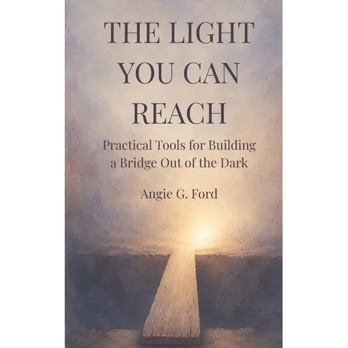 The Light You Can Reach: Practical Tools for Building a Bridge Out of the Dark