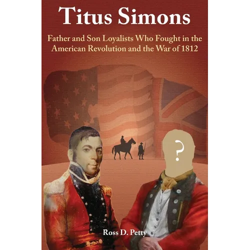 Titus Simons: Father and Son Loyalists Who Fought in the American Revolution and the War of 1812