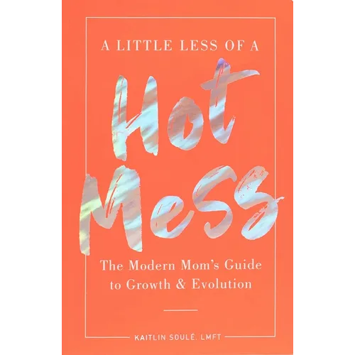 A Little Less of a Hot Mess: The Modern Mom's Guide to Growth & Evolution