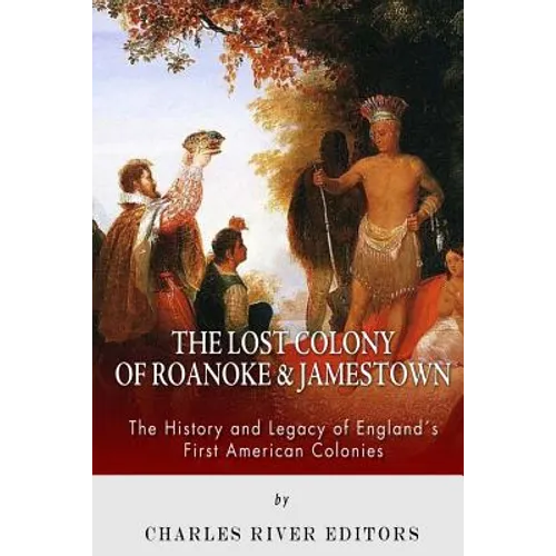 The Lost Colony of Roanoke and Jamestown: The History and Legacy of England's First American Colonies
