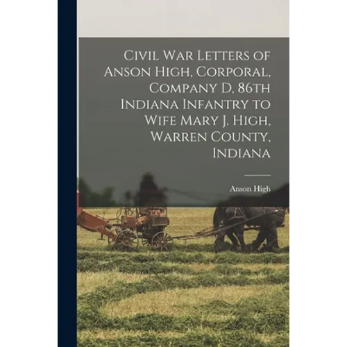Civil War Letters of Anson High, Corporal, Company D, 86th Indiana Infantry to Wife Mary J. High, Warren County, Indiana