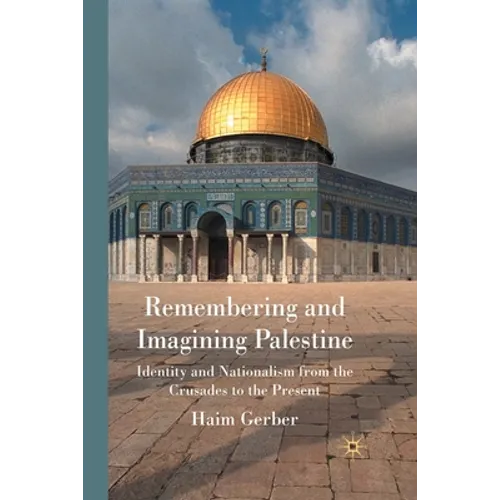 Remembering and Imagining Palestine: Identity and Nationalism from the Crusades to the Present