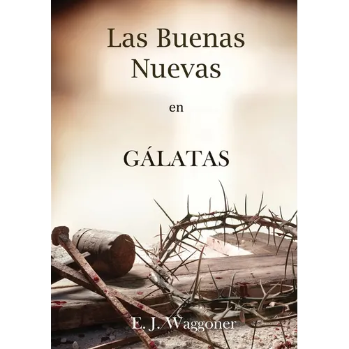 Las Buenas Nuevas en Gálatas: en Letra Grande, 1888 Reexaminado, el mismo autor de El Pacto Eterno, Carta a los Romanos, Cristo y su Justicia y Leccio