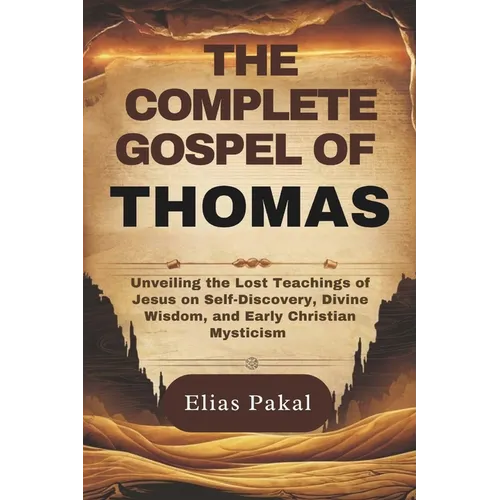 The Complete Gospel of Thomas: Unveiling the Lost Teachings of Jesus on Self-Discovery, Divine Wisdom, and Early Christian Mysticism