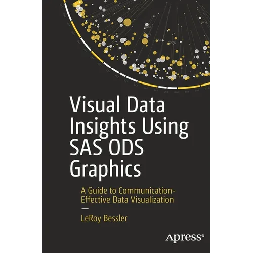 Visual Data Insights Using SAS Ods Graphics: A Guide to Communication-Effective Data Visualization