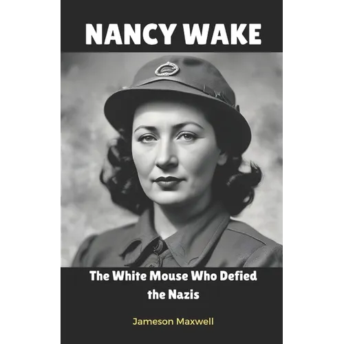 Nancy Wake: The White Mouse Who Defied the Nazis.