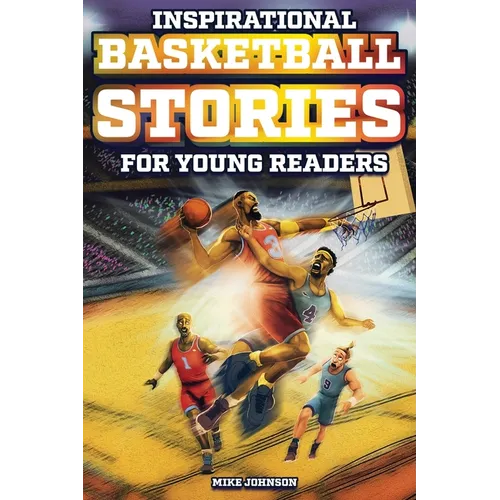 Inspirational Basketball Stories for Young Readers: 12 Unbelievable True Tales to Inspire and Amaze Young Basketball Lovers