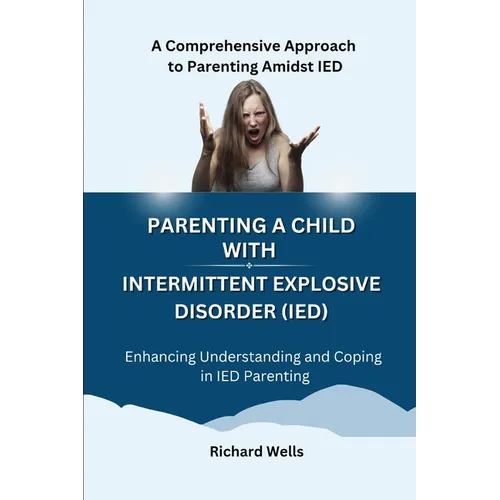 Parenting a Child with Intermittent Explosive Disorder (IED): A Comprehensive Approach to Parenting Amidst IED