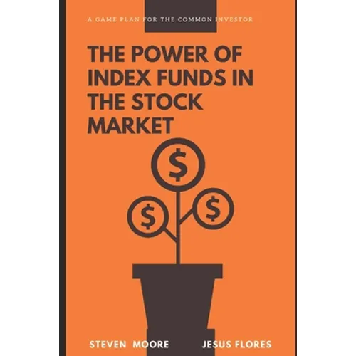 The Power of Index Funds in The Stock Market: A Game Plan for the Common Investor: Investing Into stock market