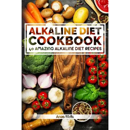 Alkaline Diet Cookbook: Get The Health Benefits of Alkaline Diet & Balance Your Acidity Levels..: 40 Amazing Alkaline Diet Recipes