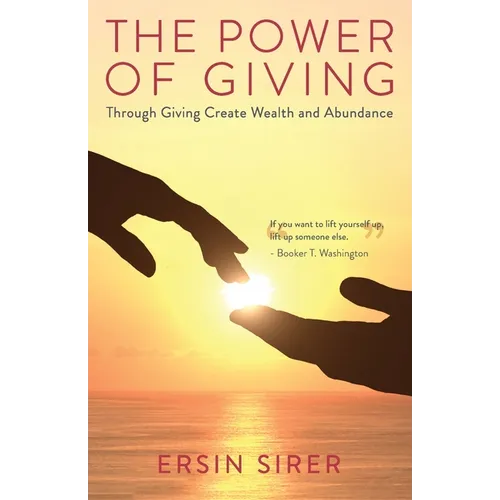 The Power of Giving: Through Giving Create Wealth and Abundance