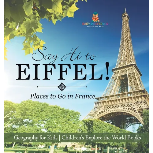 Say Hi to Eiffel! Places to Go in France - Geography for Kids Children's Explore the World Books
