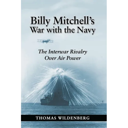 Billy Mitchell's War with the Navy: The Interwar Rivalry Over Air Power