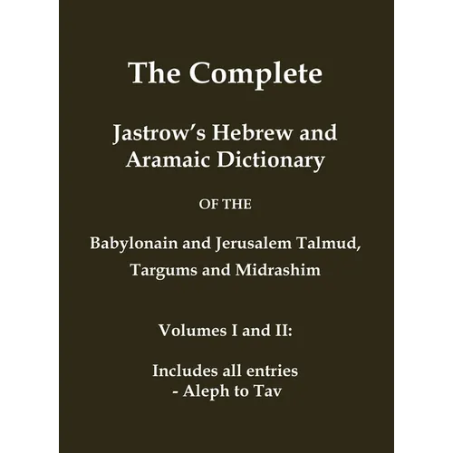 The Complete Jastrow's Hebrew and Aramaic Dictionary: Includes all entries - Aleph to Tav