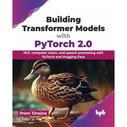 Building Transformer Models with Pytorch 2.0: Nlp, Computer Vision, and Speech Processing with Pytorch and Hugging Face