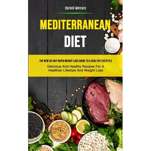 Mediterranean Diet: The New 30-day Rapid Weight Loss Guide To A Healthy Lifestyle (Delicious And Healthy Recipes For A Healthier Lifestyle And Weight