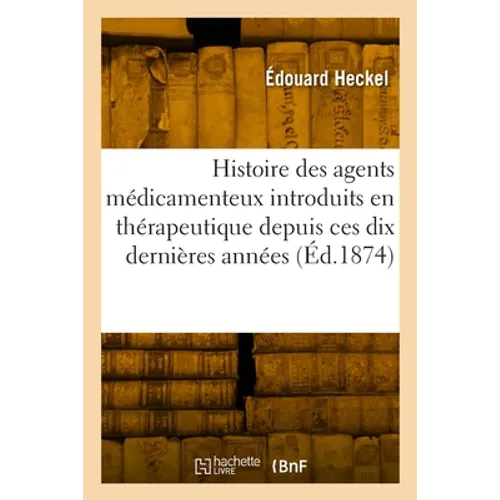 Histoire Médicale Et Pharmaceutique Des Principaux Agents Médicamenteux: Introduits En Thérapeutique Depuis Ces Dix Dernières Années