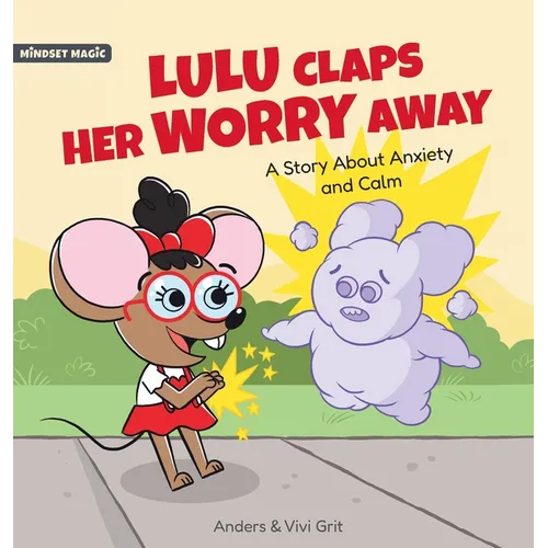 Lulu Claps Her Worry Away: A Story about Anxiety and Calm - How a Little Mouse Turned Worries, Fears, Stress and Anxieties into Friends