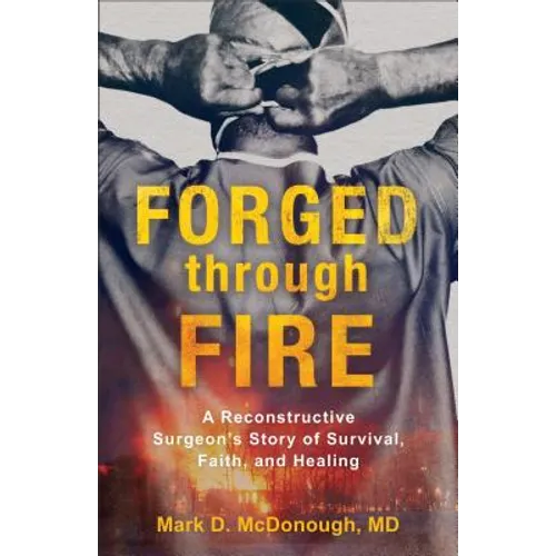 Forged Through Fire: A Reconstructive Surgeon's Story of Survival, Faith, and Healing