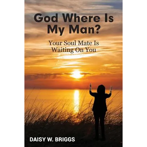 God, Where Is My Man?: Your Soul Mate Is Waiting On You