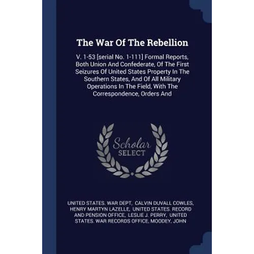 The War Of The Rebellion: V. 1-53 [serial No. 1-111] Formal Reports, Both Union And Confederate, Of The First Seizures Of United States Property