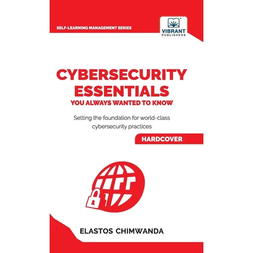 Cybersecurity Essentials You Always Wanted to Know: Master Cybersecurity, Risk Management, Encryption, Cloud Security & Best Practices for Professiona
