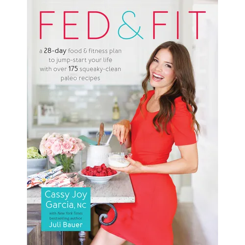 Fed & Fit: A 28-Day Food & Fitness Plan to Jump-Start Your Life with Over 175 Squeaky-Clean Paleo Recipes