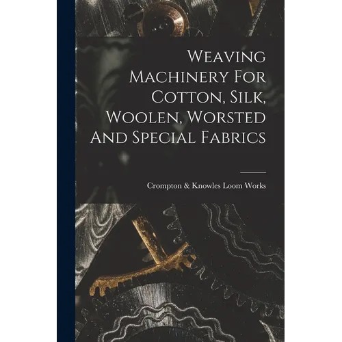 Weaving Machinery For Cotton, Silk, Woolen, Worsted And Special Fabrics